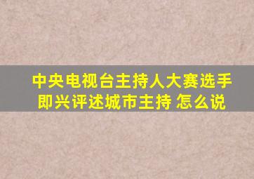 中央电视台主持人大赛选手即兴评述城市主持 怎么说